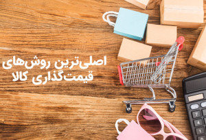 اصلی‌ترین روش‌های قیمت‌گذاری کالا